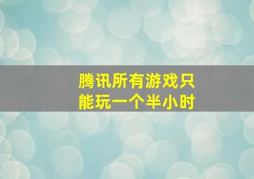 腾讯所有游戏只能玩一个半小时