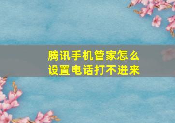 腾讯手机管家怎么设置电话打不进来