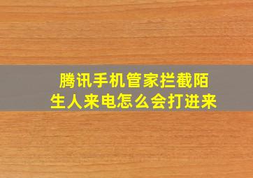 腾讯手机管家拦截陌生人来电怎么会打进来