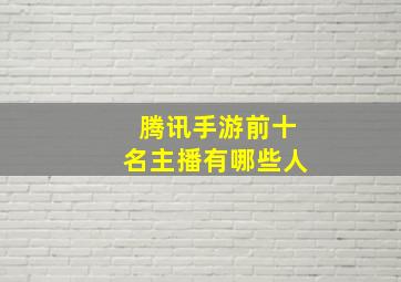 腾讯手游前十名主播有哪些人