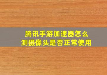 腾讯手游加速器怎么测摄像头是否正常使用