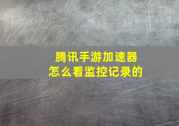 腾讯手游加速器怎么看监控记录的