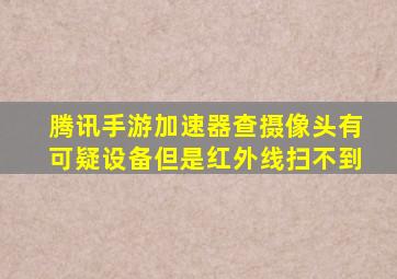 腾讯手游加速器查摄像头有可疑设备但是红外线扫不到