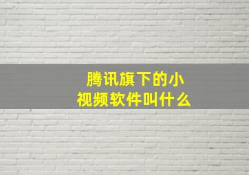 腾讯旗下的小视频软件叫什么