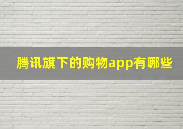 腾讯旗下的购物app有哪些