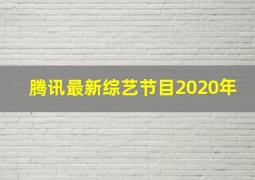 腾讯最新综艺节目2020年