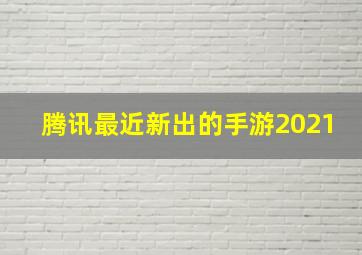 腾讯最近新出的手游2021