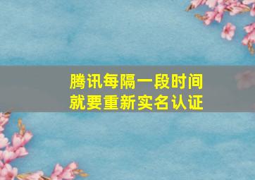 腾讯每隔一段时间就要重新实名认证