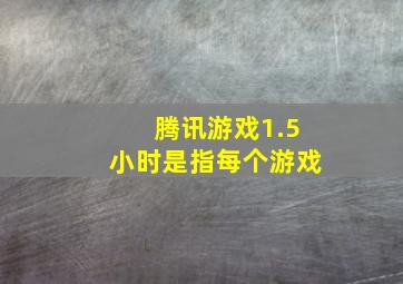 腾讯游戏1.5小时是指每个游戏