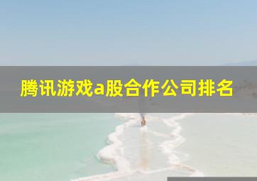 腾讯游戏a股合作公司排名