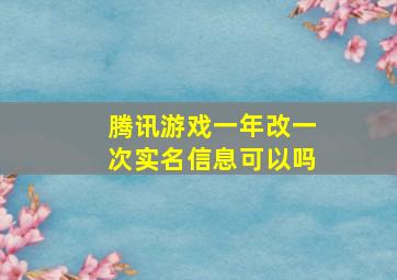 腾讯游戏一年改一次实名信息可以吗