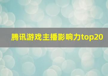 腾讯游戏主播影响力top20