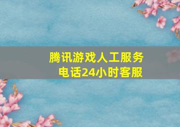 腾讯游戏人工服务电话24小时客服