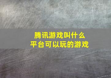 腾讯游戏叫什么平台可以玩的游戏