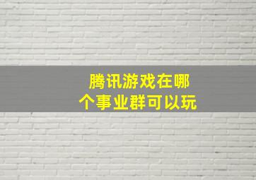 腾讯游戏在哪个事业群可以玩