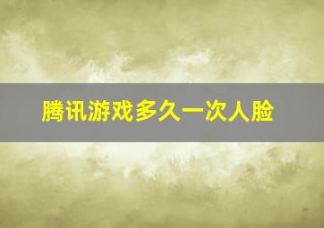 腾讯游戏多久一次人脸