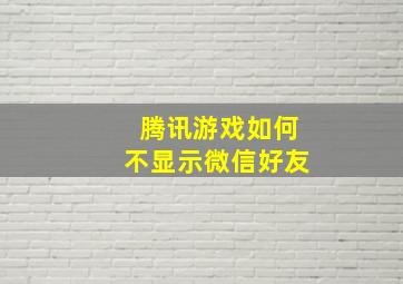 腾讯游戏如何不显示微信好友