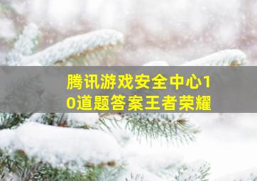 腾讯游戏安全中心10道题答案王者荣耀