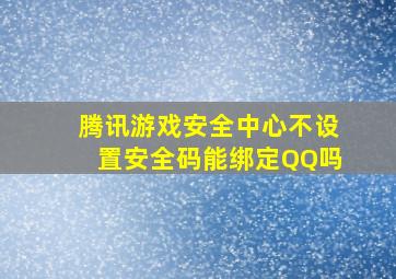 腾讯游戏安全中心不设置安全码能绑定QQ吗