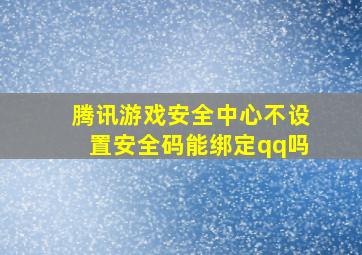 腾讯游戏安全中心不设置安全码能绑定qq吗