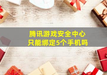 腾讯游戏安全中心只能绑定5个手机吗