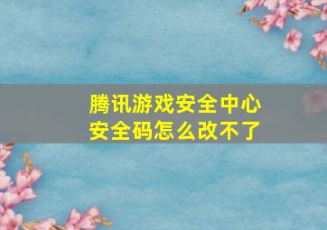 腾讯游戏安全中心安全码怎么改不了