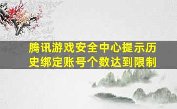 腾讯游戏安全中心提示历史绑定账号个数达到限制