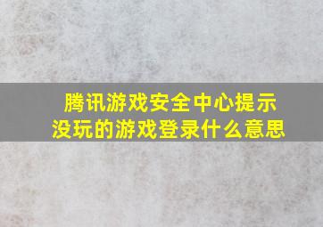 腾讯游戏安全中心提示没玩的游戏登录什么意思