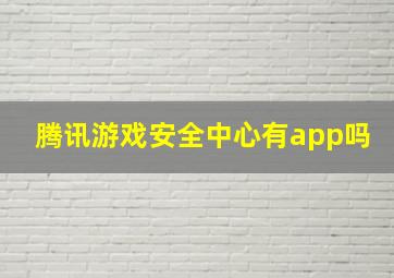 腾讯游戏安全中心有app吗