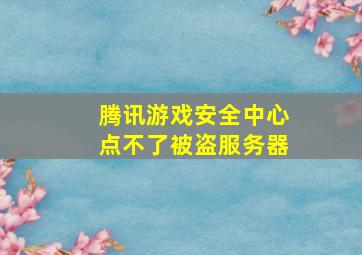 腾讯游戏安全中心点不了被盗服务器