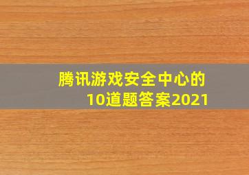 腾讯游戏安全中心的10道题答案2021