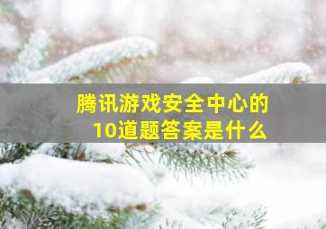 腾讯游戏安全中心的10道题答案是什么