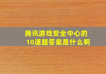 腾讯游戏安全中心的10道题答案是什么啊