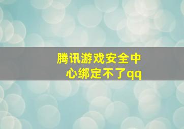 腾讯游戏安全中心绑定不了qq