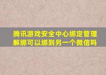 腾讯游戏安全中心绑定管理解绑可以绑到另一个微信吗