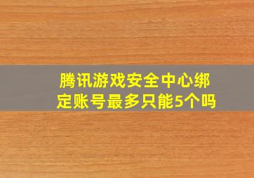 腾讯游戏安全中心绑定账号最多只能5个吗