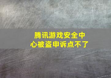 腾讯游戏安全中心被盗申诉点不了