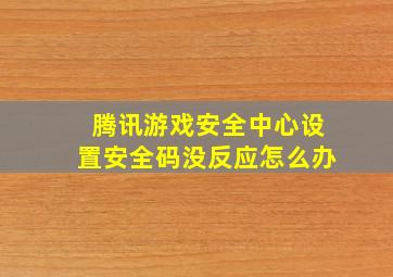 腾讯游戏安全中心设置安全码没反应怎么办