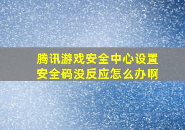 腾讯游戏安全中心设置安全码没反应怎么办啊