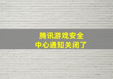 腾讯游戏安全中心通知关闭了