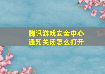 腾讯游戏安全中心通知关闭怎么打开