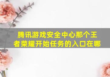 腾讯游戏安全中心那个王者荣耀开始任务的入口在哪