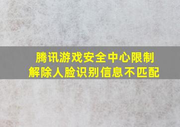 腾讯游戏安全中心限制解除人脸识别信息不匹配