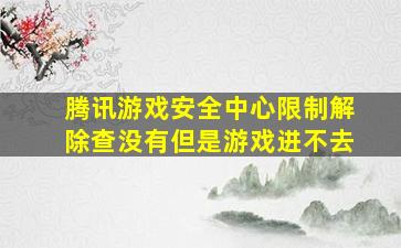 腾讯游戏安全中心限制解除查没有但是游戏进不去