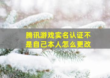 腾讯游戏实名认证不是自己本人怎么更改