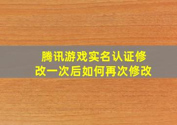 腾讯游戏实名认证修改一次后如何再次修改