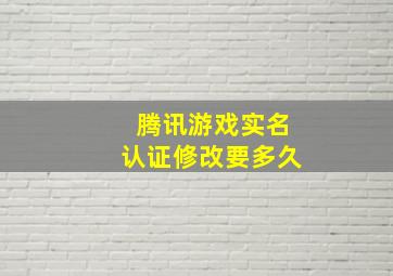 腾讯游戏实名认证修改要多久