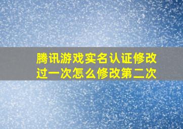 腾讯游戏实名认证修改过一次怎么修改第二次