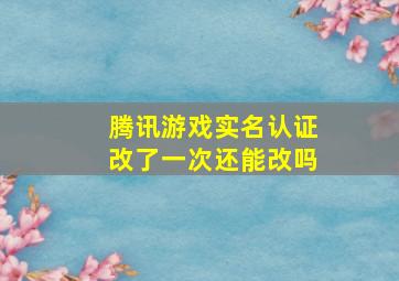 腾讯游戏实名认证改了一次还能改吗