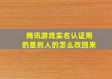 腾讯游戏实名认证用的是别人的怎么改回来